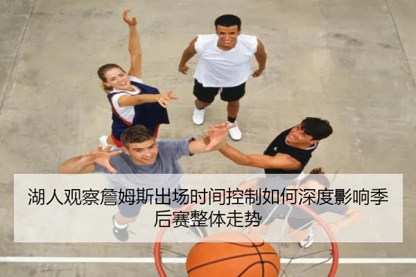 湖人观察詹姆斯出场时间控制如何深度影响季后赛整体走势