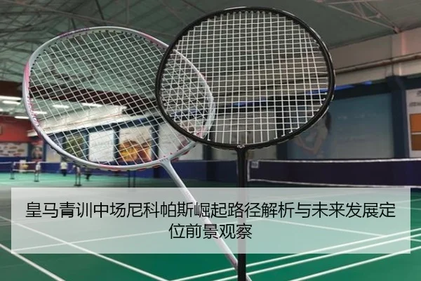 皇马青训中场尼科帕斯崛起路径解析与未来发展定位前景观察