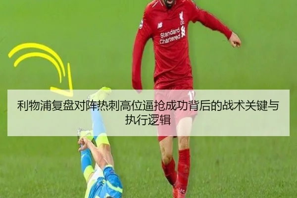 利物浦复盘对阵热刺高位逼抢成功背后的战术关键与执行逻辑