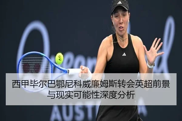 西甲毕尔巴鄂尼科威廉姆斯转会英超前景与现实可能性深度分析