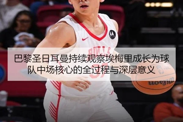 巴黎圣日耳曼持续观察埃梅里成长为球队中场核心的全过程与深层意义