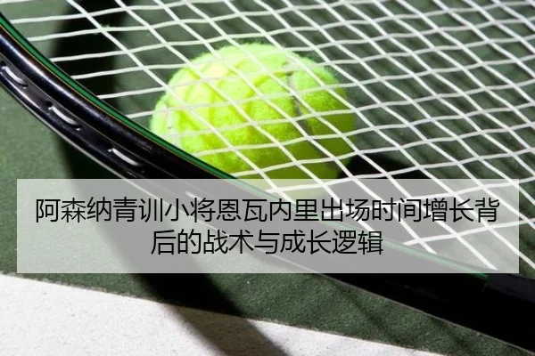 阿森纳青训小将恩瓦内里出场时间增长背后的战术与成长逻辑