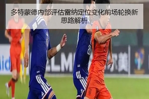 多特蒙德内部评估雷纳定位变化前场轮换新思路解析