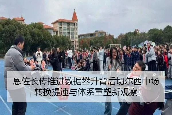恩佐长传推进数据攀升背后切尔西中场转换提速与体系重塑新观察