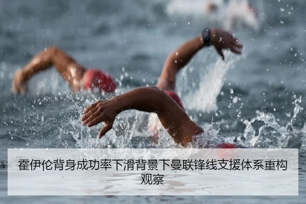 霍伊伦背身成功率下滑背景下曼联锋线支援体系重构观察