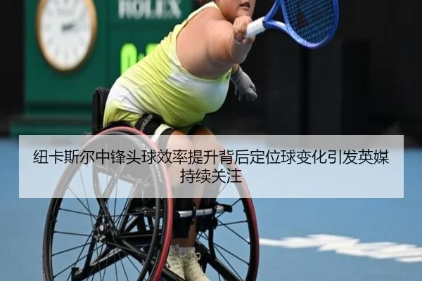 纽卡斯尔中锋头球效率提升背后定位球变化引发英媒持续关注